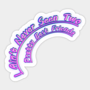 I Aint Never Seen Two Pretty Best Friends Sticker